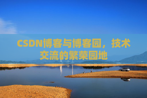 CSDN博客与博客园,技术交流的繁荣园地